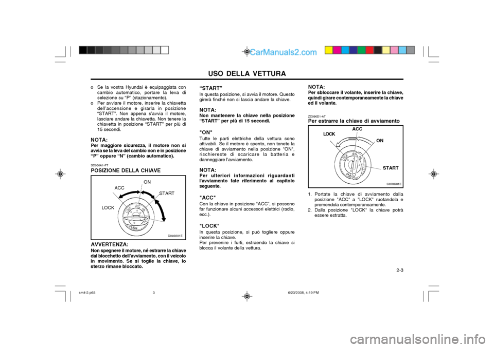 Hyundai Santa Fe 2003  Manuale del proprietario (in Italian) USO DELLA VETTURA  2-3
SC050A1-FT POSIZIONE DELLA CHIAVE
LOCK
ACC
ON
START
AVVERTENZA: Non spegnere il motore, né estrarre la chiave
dal blocchetto dell’avviamento, con il veicolo in movimento. Se 