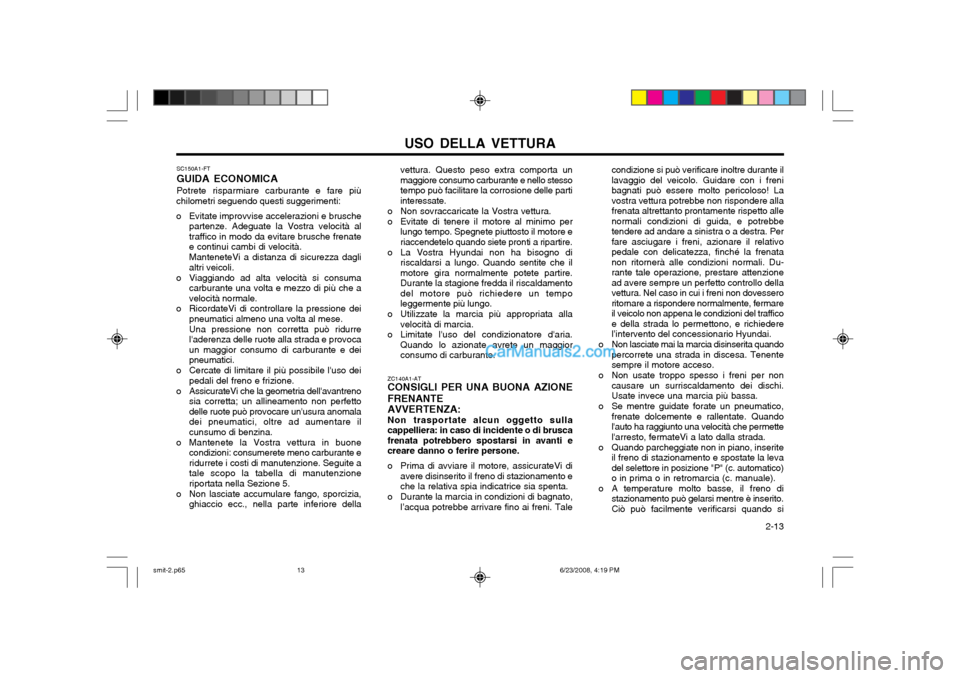 Hyundai Santa Fe 2003  Manuale del proprietario (in Italian) USO DELLA VETTURA  2-13
condizione si può verificare inoltre durante il lavaggio del veicolo. Guidare con i frenibagnati può essere molto pericoloso! Lavostra vettura potrebbe non rispondere allafre