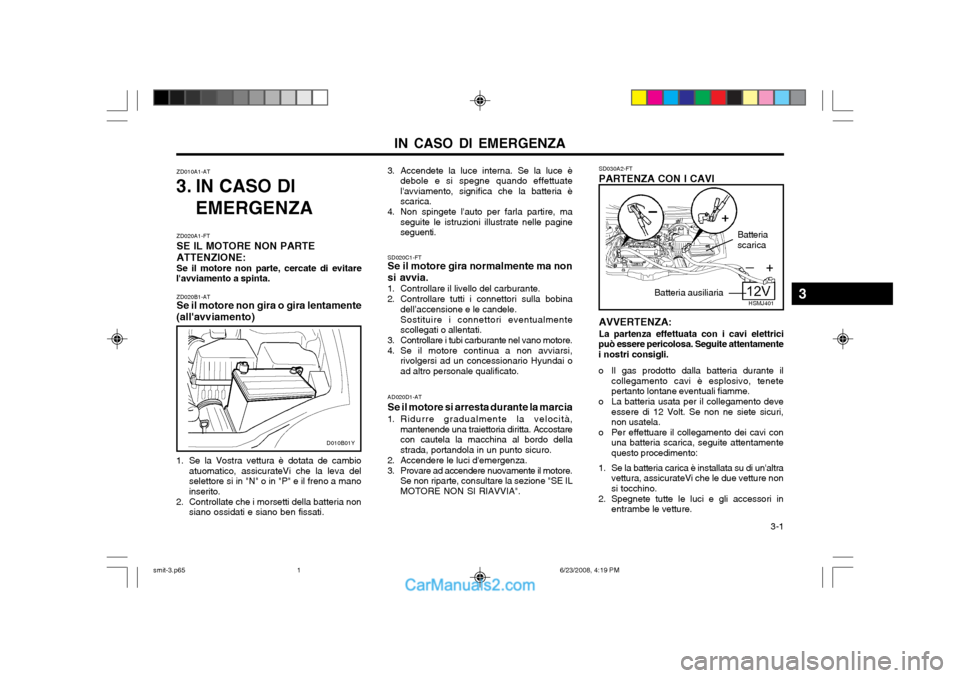 Hyundai Santa Fe 2003  Manuale del proprietario (in Italian) IN CASO DI EMERGENZA  3-1
ZD010A1-AT
3. IN CASO DI
EMERGENZA
ZD020B1-AT Se il motore non gira o gira lentamente
(allavviamento)
AD020D1-AT Se il motore si arresta durante la marcia
1. Ridurre gradual