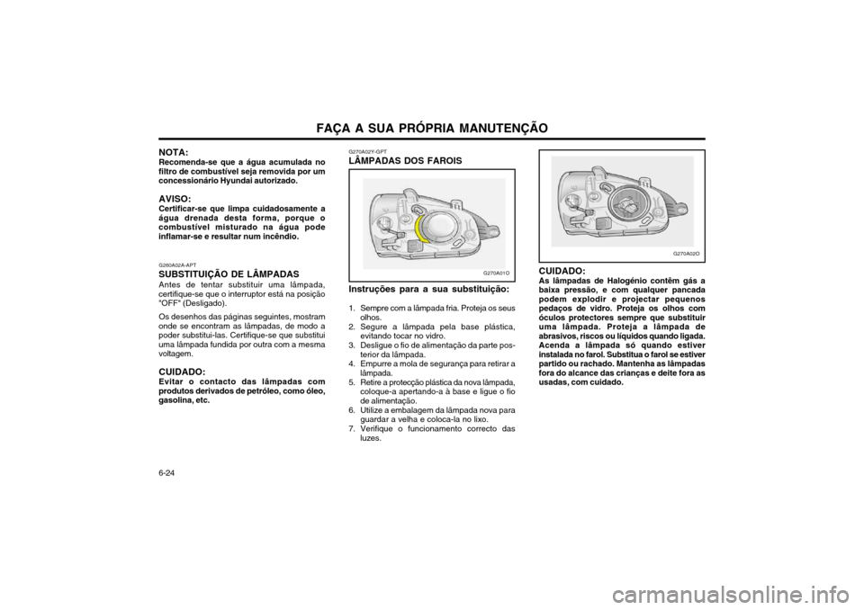 Hyundai Santa Fe 2003  Manual do proprietário (in Portuguese) FAÇA A SUA PRÓPRIA MANUTENÇÃO
6-24 G270A02Y-GPT
LÂMPADAS DOS FAROIS
Instruções para a sua substituição:
1. Sempre com a lâmpada fria. Proteja os seus olhos.
2. Segure a lâmpada pela base pl