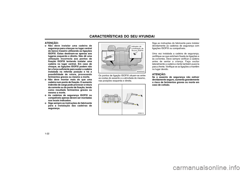 Hyundai Santa Fe 2003 Manual do proprietário (in Portuguese) CARACTERÍSTICAS DO SEU HYUNDAI
1-22 ATENÇÃO:
o Não deve instalar uma cadeira de segurança para crianças no lugar central do banco traseiro utilizando as ligaçõesISOFIX. Estas destinam-se apena Hyundai Santa Fe 2003 Manual do proprietário (in Portuguese) CARACTERÍSTICAS DO SEU HYUNDAI
1-22 ATENÇÃO:
o Não deve instalar uma cadeira de segurança para crianças no lugar central do banco traseiro utilizando as ligaçõesISOFIX. Estas destinam-se apena