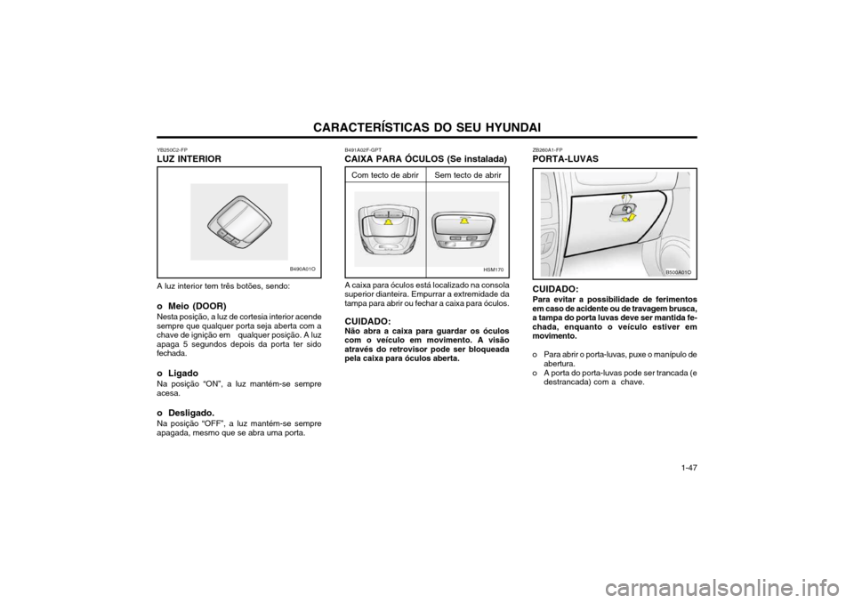 Hyundai Santa Fe 2003 Manual do proprietário (in Portuguese) CARACTERÍSTICAS DO SEU HYUNDAI 1-47
YB250C2-FP
LUZ INTERIOR
A luz interior tem três botões, sendo:
o Meio (DOOR) Nesta posição, a luz de cortesia interior acende
sempre que qualquer porta seja ab Hyundai Santa Fe 2003 Manual do proprietário (in Portuguese) CARACTERÍSTICAS DO SEU HYUNDAI 1-47
YB250C2-FP
LUZ INTERIOR
A luz interior tem três botões, sendo:
o Meio (DOOR) Nesta posição, a luz de cortesia interior acende
sempre que qualquer porta seja ab