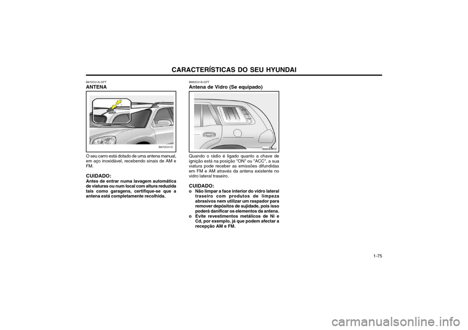 Hyundai Santa Fe 2003  Manual do proprietário (in Portuguese) CARACTERÍSTICAS DO SEU HYUNDAI 1-75
O seu carro está dotado de uma antena manual,
em aço inoxidável, recebendo sinais de AM e FM.
CUIDADO: Antes de entrar numa lavagem automática
de viaturas ou n