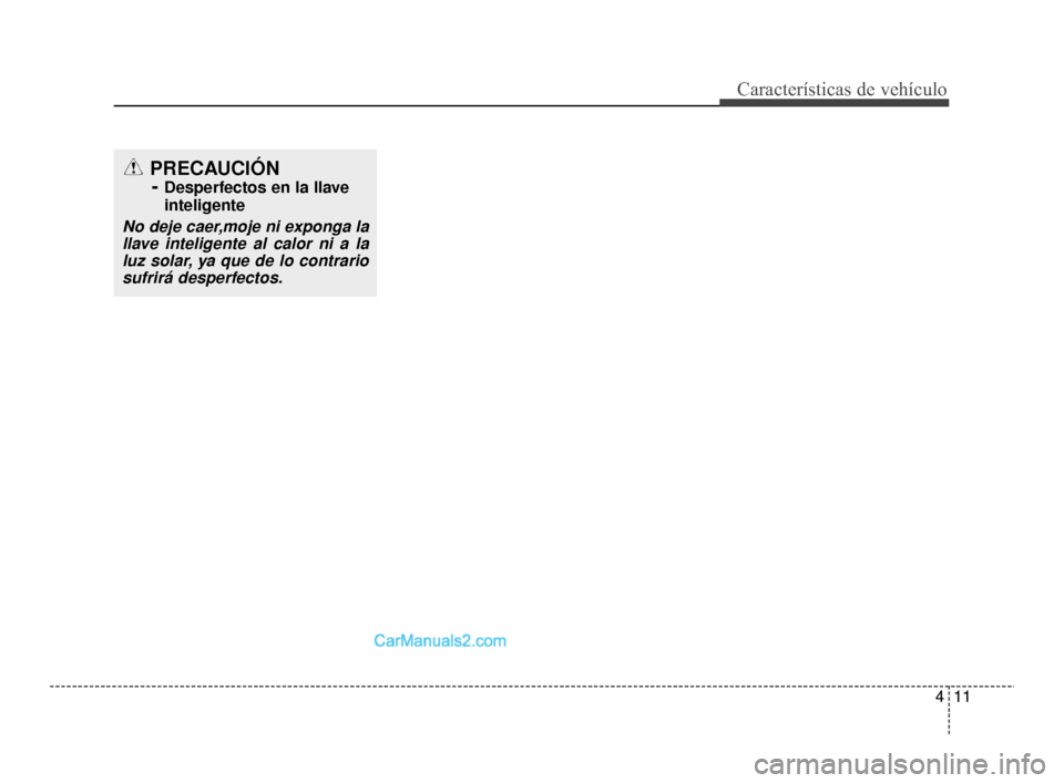 Hyundai Santa Fe Sport 2018  Manual del propietario (in Spanish) 411
Características de vehículo
PRECAUCIÓN - 
Desperfectos en la llave
inteligente
No deje caer,moje ni exponga la
llave inteligente al calor ni a laluz solar, ya que de lo contrariosufrirá desper