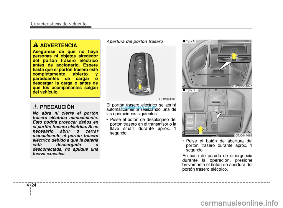 Hyundai Santa Fe Sport 2018 Manual del propietario (in Spanish) Apertura del portón trasero
El portón trasero eléctrico se abrirá
automáticamente realizando una de
las operaciones siguientes:
Pulse el botón de desbloqueo delportón trasero en el transmisor Hyundai Santa Fe Sport 2018 Manual del propietario (in Spanish) Apertura del portón trasero
El portón trasero eléctrico se abrirá
automáticamente realizando una de
las operaciones siguientes:
Pulse el botón de desbloqueo delportón trasero en el transmisor