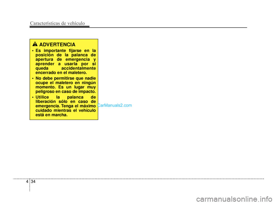 Hyundai Santa Fe Sport 2018  Manual del propietario (in Spanish) Características de vehículo
34
4
ADVERTENCIA
 Es importante fijarse en la
posición de la palanca de
apertura de emergencia y
aprender a usarla por si
queda accidentalmente
encerrado en el maletero.