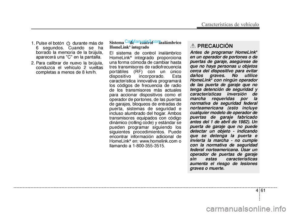 Hyundai Santa Fe Sport 2018 Manual del propietario (in Spanish) 461
Características de vehículo
1. Pulse el botón durante más de6 segundos. Cuando se ha
borrado la memoria de la brújula,
aparecerá una "C" en la pantalla.
2. Para calibrar de nuevo la brújul Hyundai Santa Fe Sport 2018 Manual del propietario (in Spanish) 461
Características de vehículo
1. Pulse el botón durante más de6 segundos. Cuando se ha
borrado la memoria de la brújula,
aparecerá una "C" en la pantalla.
2. Para calibrar de nuevo la brújul