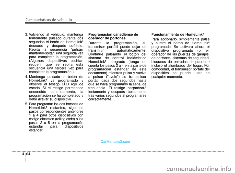 Hyundai Santa Fe Sport 2018 Manual del propietario (in Spanish) Características de vehículo
64
4
3. Volviendo al vehículo, mantenga
firmemente pulsado durante dos
segundos el botón de HomeLink
®
deseado y después suéltelo.
Repita la secuencia "pulsar/
mante Hyundai Santa Fe Sport 2018 Manual del propietario (in Spanish) Características de vehículo
64
4
3. Volviendo al vehículo, mantenga
firmemente pulsado durante dos
segundos el botón de HomeLink
®
deseado y después suéltelo.
Repita la secuencia "pulsar/
mante