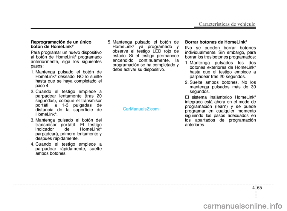 Hyundai Santa Fe Sport 2018 Manual del propietario (in Spanish) 465
Características de vehículo
Reprogramación de un único
botón de HomeLink®
Para programar un nuevo dispositivo
al botón de HomeLink®programado
anteriormente, siga los siguientes
pasos:
1. M Hyundai Santa Fe Sport 2018 Manual del propietario (in Spanish) 465
Características de vehículo
Reprogramación de un único
botón de HomeLink®
Para programar un nuevo dispositivo
al botón de HomeLink®programado
anteriormente, siga los siguientes
pasos:
1. M