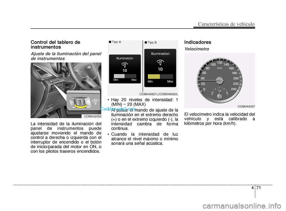 Hyundai Santa Fe Sport 2018  Manual del propietario (in Spanish) 471
Características de vehículo
Control del tablero de
instrumentos
Ajuste de la iluminación del panelde instrumentos
La intensidad de la iluminación del
panel de instrumentos puede
ajustarse movi