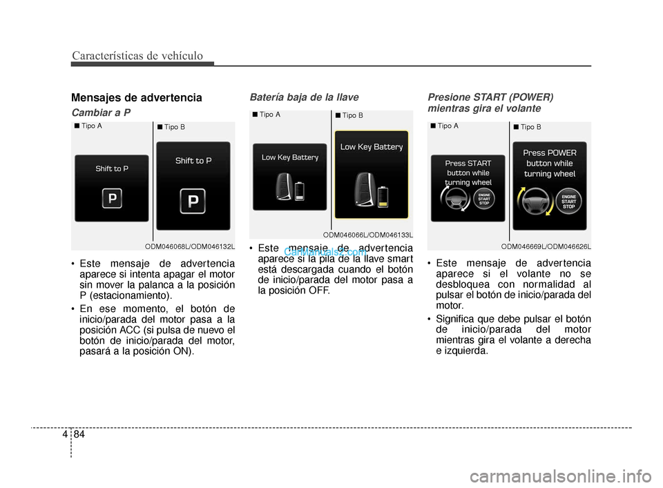 Hyundai Santa Fe Sport 2018  Manual del propietario (in Spanish) Características de vehículo
84
4
Mensajes de advertencia
Cambiar a P
 Este mensaje de advertencia
aparece si intenta apagar el motor
sin mover la palanca a la posición
P (estacionamiento).
 En ese 