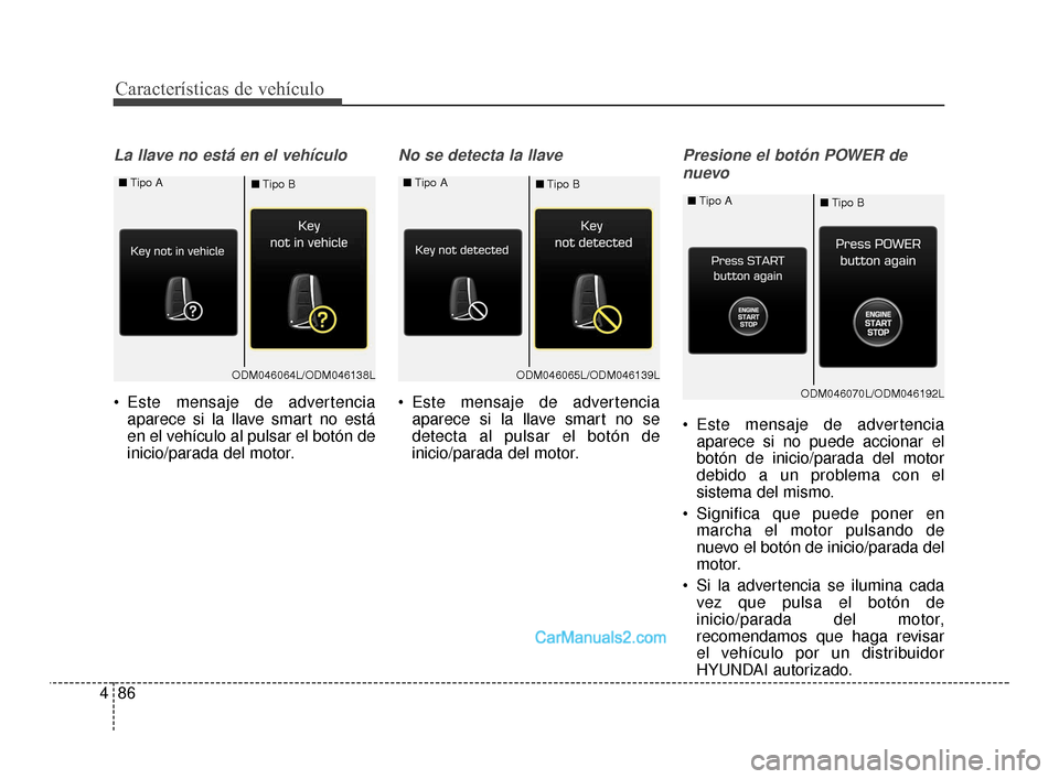 Hyundai Santa Fe Sport 2018  Manual del propietario (in Spanish) Características de vehículo
86
4
La llave no está en el vehículo
 Este mensaje de advertencia
aparece si la llave smart no está
en el vehículo al pulsar el botón de
inicio/parada del motor.
No 