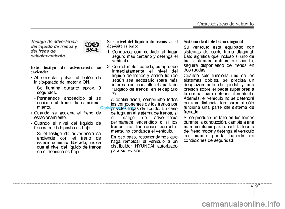 Hyundai Santa Fe Sport 2018 Manual del propietario (in Spanish) 497
Características de vehículo
Testigo de advertenciadel líquido de frenos ydel freno deestacionamiento
Este testigo de advertencia se
enciende:
Al conectar pulsar el botón de inicio/parada del Hyundai Santa Fe Sport 2018 Manual del propietario (in Spanish) 497
Características de vehículo
Testigo de advertenciadel líquido de frenos ydel freno deestacionamiento
Este testigo de advertencia se
enciende:
Al conectar pulsar el botón de inicio/parada del