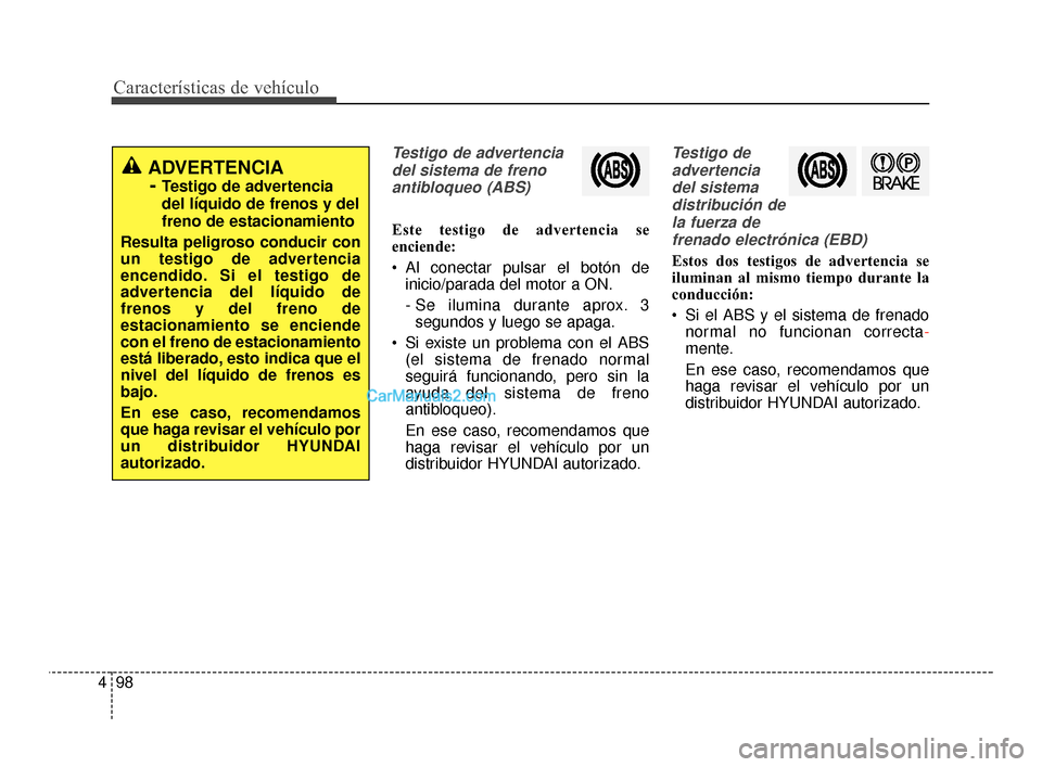 Hyundai Santa Fe Sport 2018 Manual del propietario (in Spanish) Características de vehículo
98
4
Testigo de advertencia
del sistema de frenoantibloqueo (ABS)
Este testigo de advertencia se
enciende:
Al conectar pulsar el botón de inicio/parada del motor a ON.
Hyundai Santa Fe Sport 2018 Manual del propietario (in Spanish) Características de vehículo
98
4
Testigo de advertencia
del sistema de frenoantibloqueo (ABS)
Este testigo de advertencia se
enciende:
Al conectar pulsar el botón de inicio/parada del motor a ON.