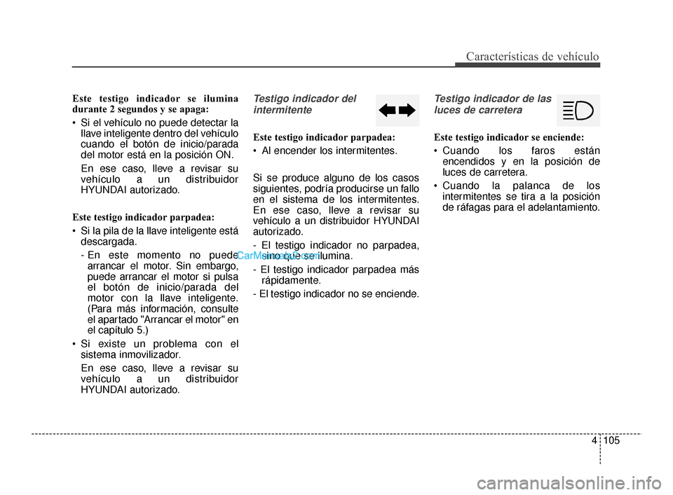 Hyundai Santa Fe Sport 2018 Manual del propietario (in Spanish) 4105
Características de vehículo
Este testigo indicador se ilumina
durante 2 segundos y se apaga:
Si el vehículo no puede detectar lallave inteligente dentro del vehículo
cuando el botón de inic Hyundai Santa Fe Sport 2018 Manual del propietario (in Spanish) 4105
Características de vehículo
Este testigo indicador se ilumina
durante 2 segundos y se apaga:
Si el vehículo no puede detectar lallave inteligente dentro del vehículo
cuando el botón de inic