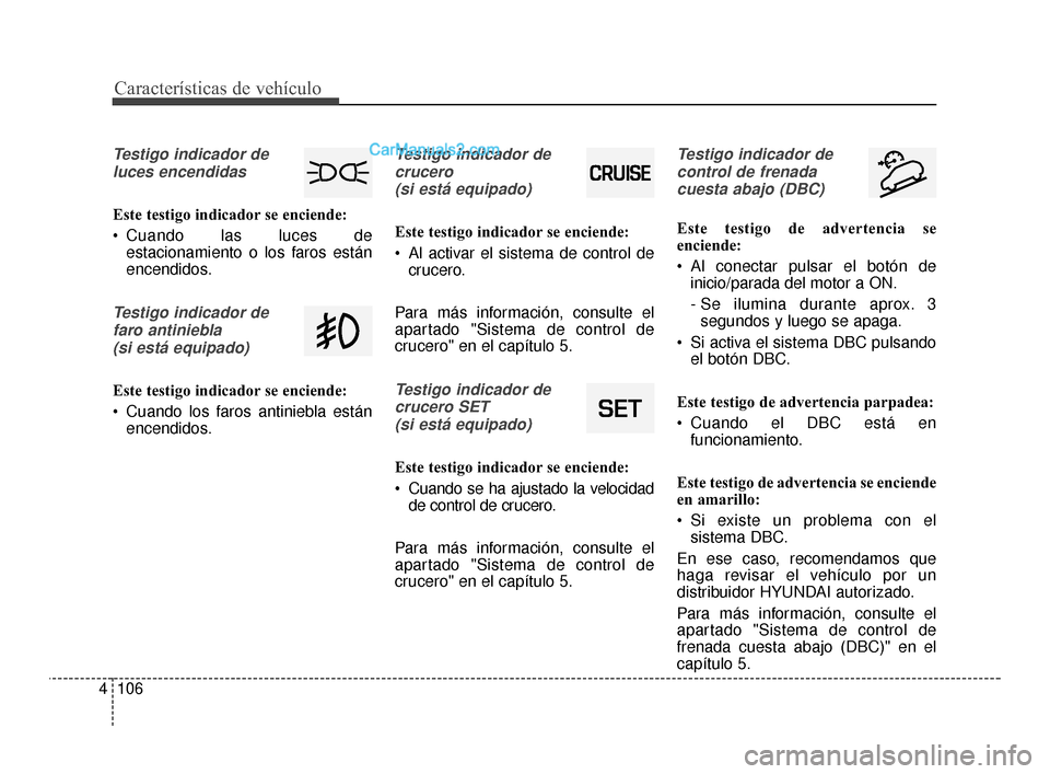 Hyundai Santa Fe Sport 2018 Manual del propietario (in Spanish) Características de vehículo
106
4
Testigo indicador de
luces encendidas
Este testigo indicador se enciende:
Cuando las luces de estacionamiento o los faros están
encendidos.
Testigo indicador de
f Hyundai Santa Fe Sport 2018 Manual del propietario (in Spanish) Características de vehículo
106
4
Testigo indicador de
luces encendidas
Este testigo indicador se enciende:
Cuando las luces de estacionamiento o los faros están
encendidos.
Testigo indicador de
f