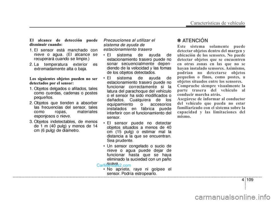 Hyundai Santa Fe Sport 2018 Manual del propietario (in Spanish) 4109
Características de vehículo
El alcance de detección puede
disminuir cuando:
1. El sensor está manchado connieve o agua. (El alcance se
recuperará cuando se limpie.)
2. La temperatura exterio Hyundai Santa Fe Sport 2018 Manual del propietario (in Spanish) 4109
Características de vehículo
El alcance de detección puede
disminuir cuando:
1. El sensor está manchado connieve o agua. (El alcance se
recuperará cuando se limpie.)
2. La temperatura exterio