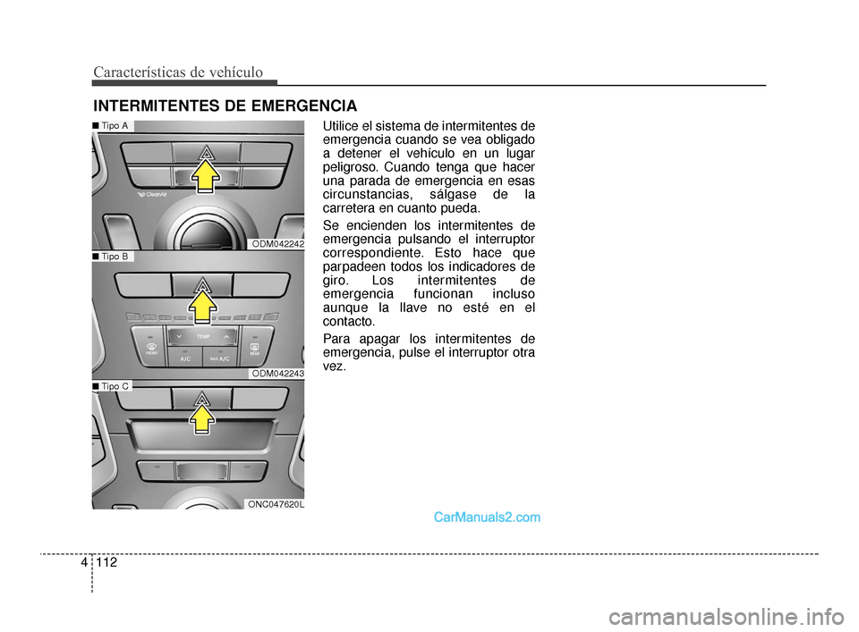 Hyundai Santa Fe Sport 2018  Manual del propietario (in Spanish) Características de vehículo
112
4
Utilice el sistema de intermitentes de
emergencia cuando se vea obligado
a detener el vehículo en un lugar
peligroso. Cuando tenga que hacer
una parada de emergenc