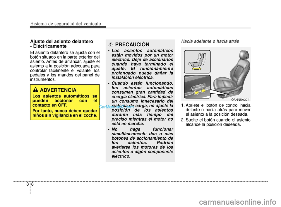 Hyundai Santa Fe Sport 2018 Manual del propietario (in Spanish) Ajuste del asiento delantero
- Eléctricamente
El asiento delantero se ajusta con el
botón situado en la parte exterior del
asiento. Antes de arrancar, ajuste el
asiento a la posición adecuada par Hyundai Santa Fe Sport 2018 Manual del propietario (in Spanish) Ajuste del asiento delantero
- Eléctricamente
El asiento delantero se ajusta con el
botón situado en la parte exterior del
asiento. Antes de arrancar, ajuste el
asiento a la posición adecuada par