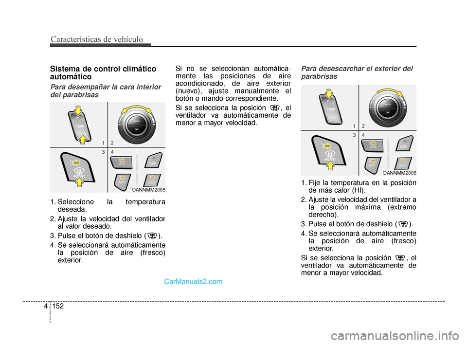 Hyundai Santa Fe Sport 2018 Manual del propietario (in Spanish) Características de vehículo
152
4
Sistema de control climático
automático
Para desempañar la cara interior
del parabrisas
1. Seleccione la temperatura deseada.
2. Ajuste la velocidad del ventila Hyundai Santa Fe Sport 2018 Manual del propietario (in Spanish) Características de vehículo
152
4
Sistema de control climático
automático
Para desempañar la cara interior
del parabrisas
1. Seleccione la temperatura deseada.
2. Ajuste la velocidad del ventila