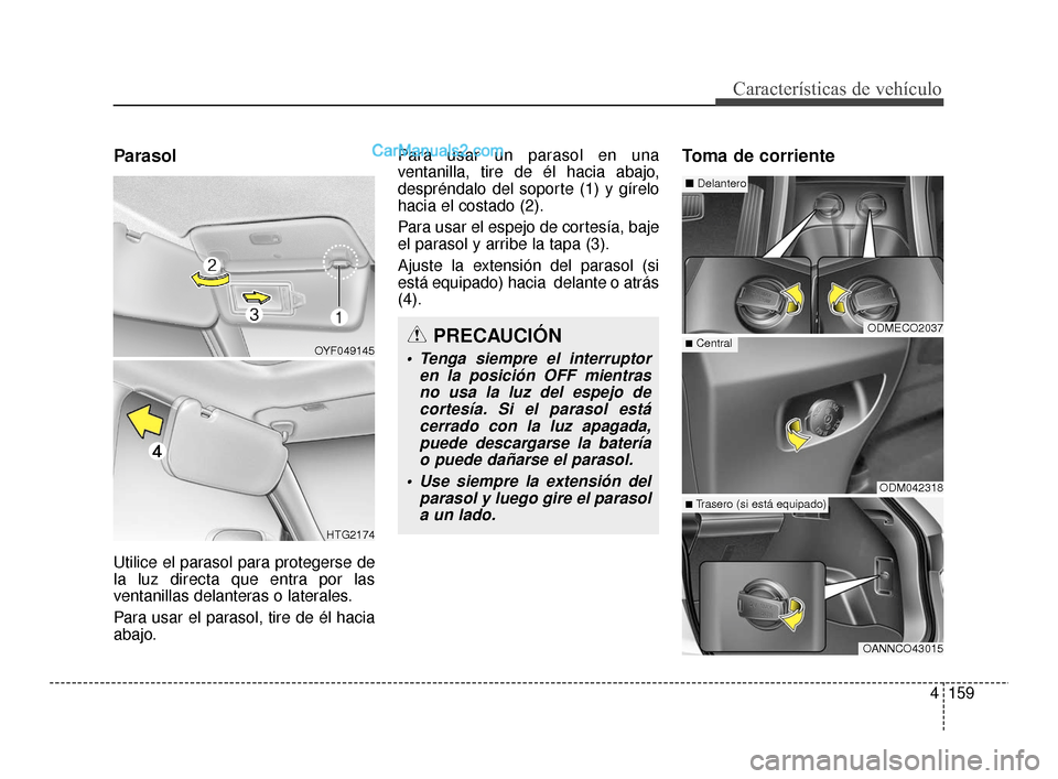 Hyundai Santa Fe Sport 2018  Manual del propietario (in Spanish) 4159
Características de vehículo
Parasol
Utilice el parasol para protegerse de
la luz directa que entra por las
ventanillas delanteras o laterales.
Para usar el parasol, tire de él hacia
abajo.Para