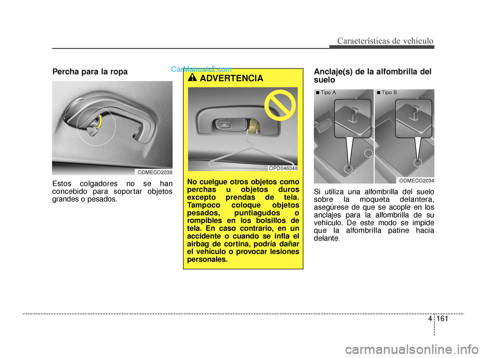 Hyundai Santa Fe Sport 2018  Manual del propietario (in Spanish) 4161
Características de vehículo
Percha para la ropa
Estos colgadores no se han
concebido para soportar objetos
grandes o pesados.
Anclaje(s) de la alfombrilla del
suelo
Si utiliza una alfombrilla d