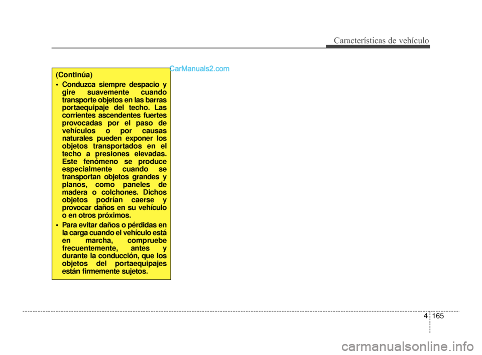 Hyundai Santa Fe Sport 2018  Manual del propietario (in Spanish) 4165
Características de vehículo
(Continúa)
 Conduzca siempre despacio ygire suavemente cuando
transporte objetos en las barras
portaequipaje del techo. Las
corrientes ascendentes fuertes
provocada