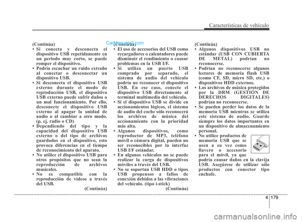 Hyundai Santa Fe Sport 2018  Manual del propietario (in Spanish) 4179
Características de vehículo
(Continúa)
• Si conecta y desconecta eldispositivo USB repetidamente en
un periodo muy corto, se puede
romper el dispositivo.
• Podría escuchar un ruido extra