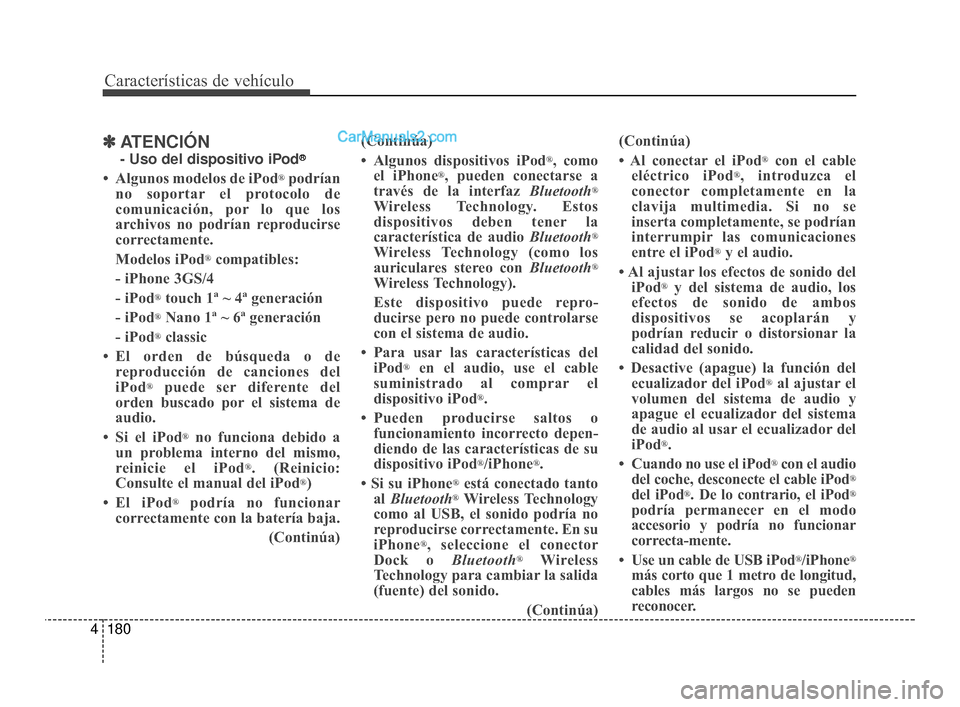 Hyundai Santa Fe Sport 2018  Manual del propietario (in Spanish) Características de vehículo
180
4
✽
✽
ATENCIÓN
- Uso del dispositivo iPod®
• Algunos modelos de iPod®podrían
no soportar el protocolo de
comunicación, por lo que los
archivos no podrían 