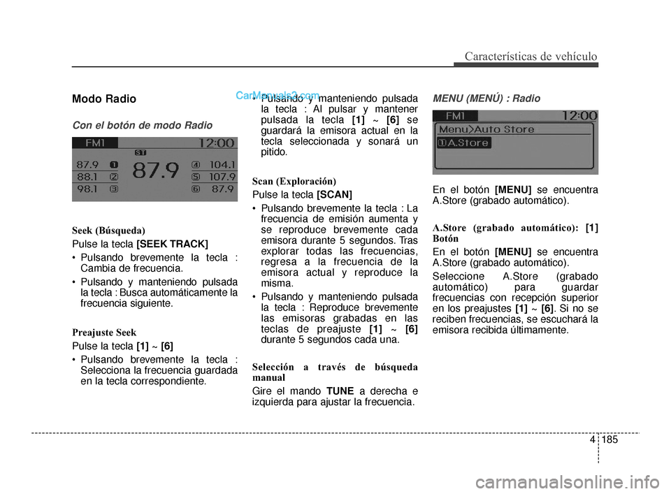 Hyundai Santa Fe Sport 2018  Manual del propietario (in Spanish) 4185
Características de vehículo
Modo Radio
Con el botón de modo Radio
Seek (Búsqueda)
Pulse la tecla [SEEK TRACK]
 Pulsando brevemente la tecla :Cambia de frecuencia.
 Pulsando y manteniendo puls