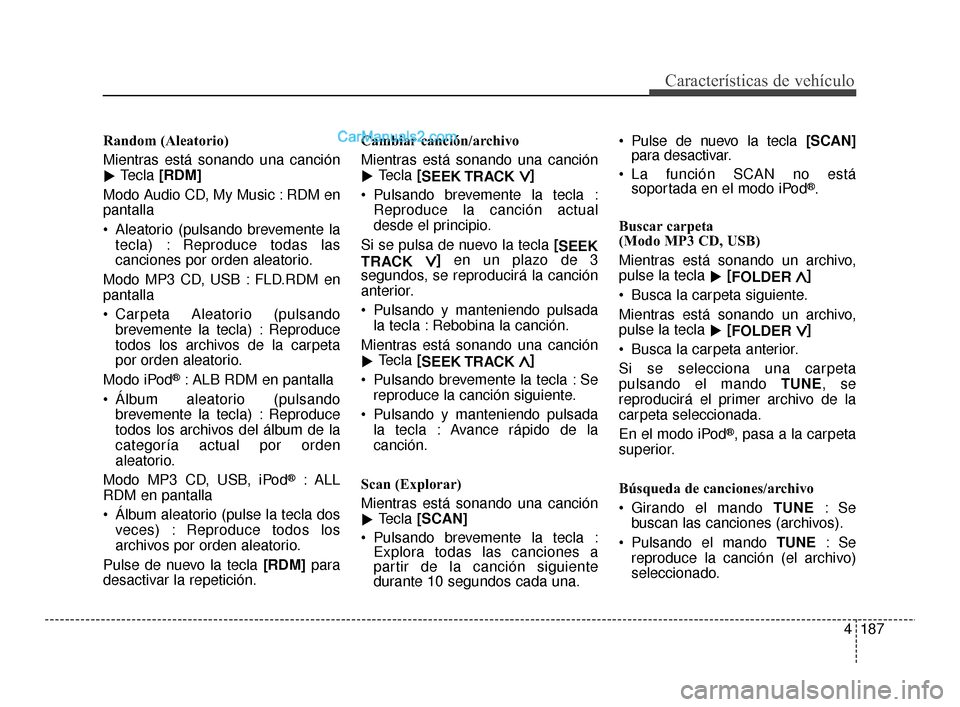 Hyundai Santa Fe Sport 2018  Manual del propietario (in Spanish) 4187
Características de vehículo
Random (Aleatorio)
Mientras está sonando una canción
Tecla 
[RDM]
Modo Audio CD, My Music : RDM en
pantalla
 Aleatorio (pulsando brevemente la tecla) : Reproduce 