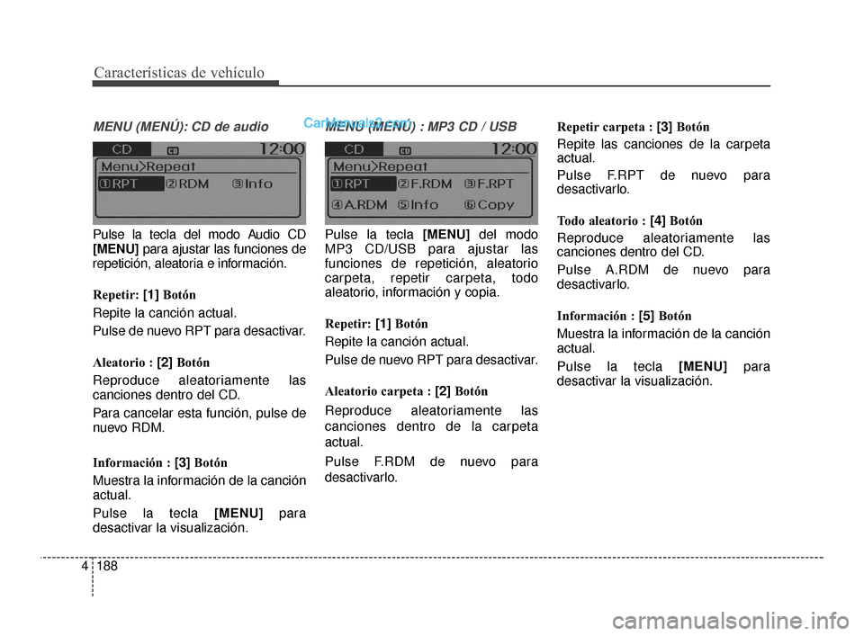 Hyundai Santa Fe Sport 2018  Manual del propietario (in Spanish) Características de vehículo
188
4
MENU (MENÚ): CD de audio
Pulse la tecla del modo Audio CD
[MENU] para ajustar las funciones de
repetición, aleatoria e información.
Repetir:  [1]Botón
Repite la