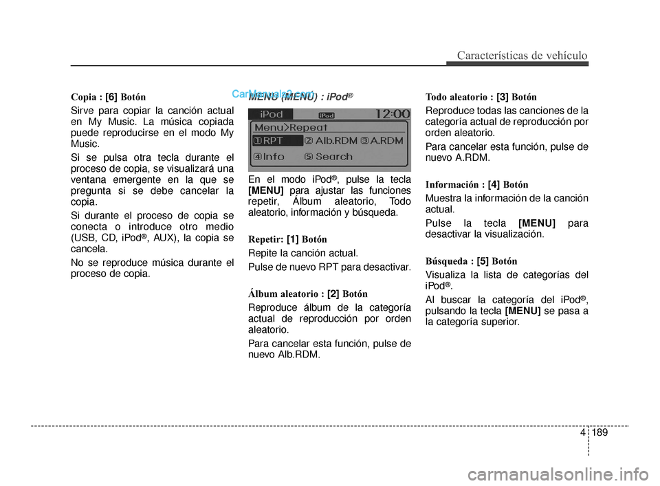 Hyundai Santa Fe Sport 2018  Manual del propietario (in Spanish) 4189
Características de vehículo
Copia : [6]Botón
Sirve para copiar la canción actual
en My Music. La música copiada
puede reproducirse en el modo My
Music.
Si se pulsa otra tecla durante el
proc
