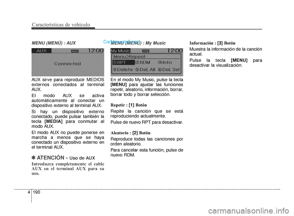 Hyundai Santa Fe Sport 2018  Manual del propietario (in Spanish) Características de vehículo
190
4
MENU (MENÚ) : AUX
AUX sirve para reproducir MEDIOS
externos conectados al terminal
AUX.
El modo AUX se activa
automáticamente al conectar un
dispositivo externo a