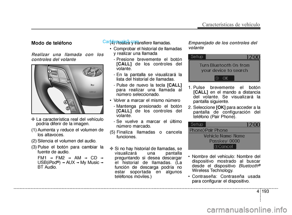 Hyundai Santa Fe Sport 2018  Manual del propietario (in Spanish) 4193
Características de vehículo
Modo de teléfono
Realizar una llamada con loscontroles del volante
❈ La característica real del vehículo
podría diferir de la imagen.
(1) Aumenta y reduce el v