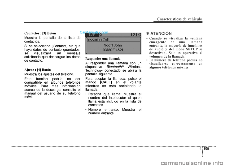 Hyundai Santa Fe Sport 2018  Manual del propietario (in Spanish) 4195
Características de vehículo
Contactos : [3] Botón
Muestra la pantalla de la lista de
contactos.
Si se selecciona [Contacts] sin que
haya datos de contacto guardados,
se visualizará un mensaje