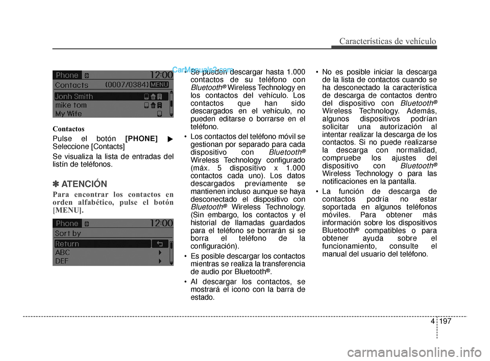 Hyundai Santa Fe Sport 2018  Manual del propietario (in Spanish) 4197
Características de vehículo
Contactos
Pulse el botón [PHONE]
Seleccione [Contacts]
Se visualiza la lista de entradas del
listín de teléfonos.
✽ ✽ ATENCIÓN 
Para encontrar los contactos