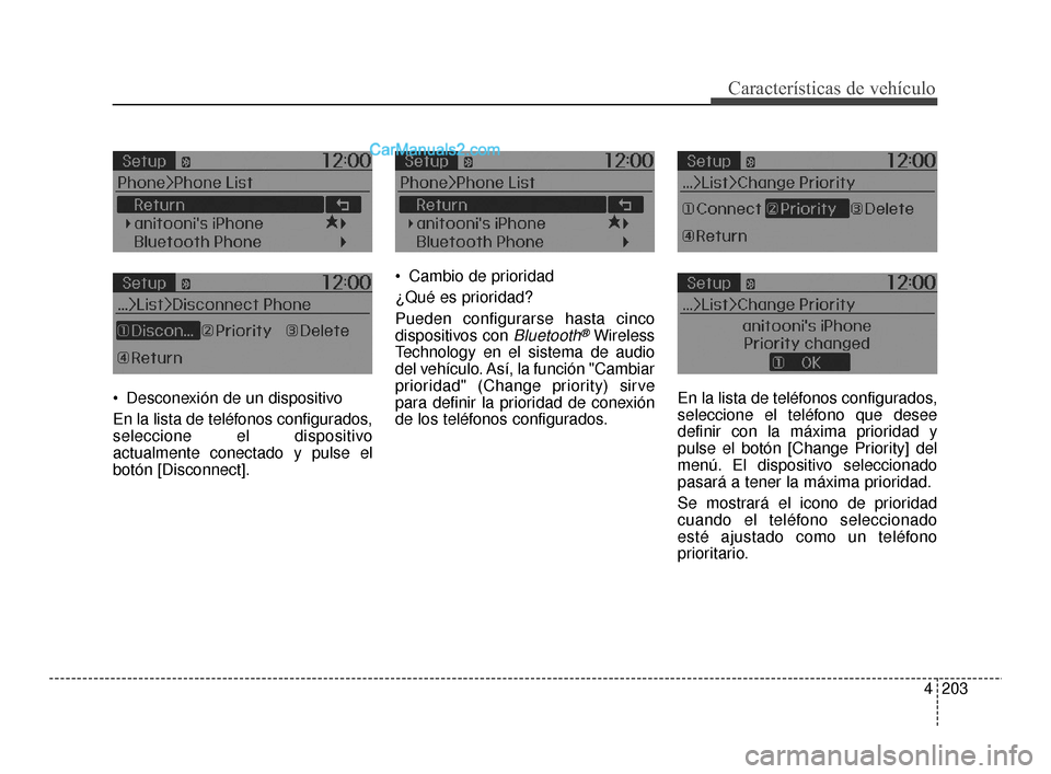 Hyundai Santa Fe Sport 2018  Manual del propietario (in Spanish) 4203
Características de vehículo
 Desconexión de un dispositivo
En la lista de teléfonos configurados,
seleccione el dispositivo
actualmente conectado y pulse el
botón [Disconnect]. Cambio de pri