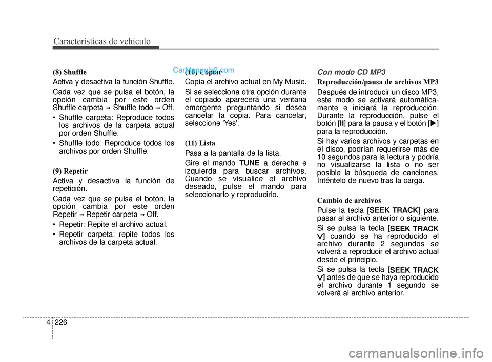 Hyundai Santa Fe Sport 2018 Manual del propietario (in Spanish) Características de vehículo
226
4
(8) Shuffle
Activa y desactiva la función Shuffle.
Cada vez que se pulsa el botón, la
opción cambia por este orden
Shuffle carpeta
➟Shuffle todo ➟ Off.
Shu Hyundai Santa Fe Sport 2018 Manual del propietario (in Spanish) Características de vehículo
226
4
(8) Shuffle
Activa y desactiva la función Shuffle.
Cada vez que se pulsa el botón, la
opción cambia por este orden
Shuffle carpeta
➟Shuffle todo ➟ Off.
Shu