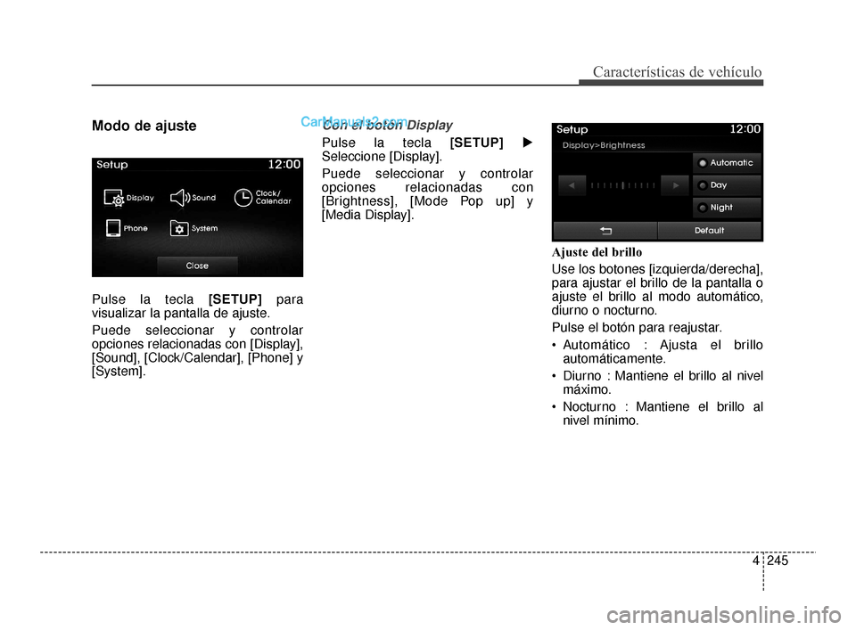 Hyundai Santa Fe Sport 2018  Manual del propietario (in Spanish) 4245
Características de vehículo
Modo de ajuste
Pulse la tecla [SETUP]para
visualizar la pantalla de ajuste.
Puede seleccionar y controlar
opciones relacionadas con [Display],
[Sound], [Clock/Calend