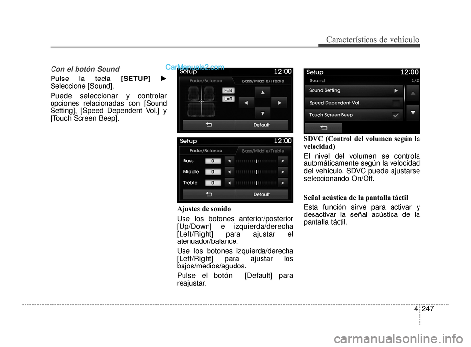 Hyundai Santa Fe Sport 2018  Manual del propietario (in Spanish) 4247
Características de vehículo
Con el botón Sound
Pulse la tecla [SETUP]
Seleccione [Sound].
Puede seleccionar y controlar
opciones relacionadas con [Sound
Setting], [Speed Dependent Vol.] y
[To