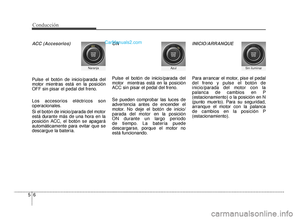 Hyundai Santa Fe Sport 2018  Manual del propietario (in Spanish) Conducción
65
ACC (Accesorios)
Pulse el botón de inicio/parada del
motor mientras está en la posición
OFF sin pisar el pedal del freno.
Los accesorios eléctricos son
operacionales.
Si el botón d