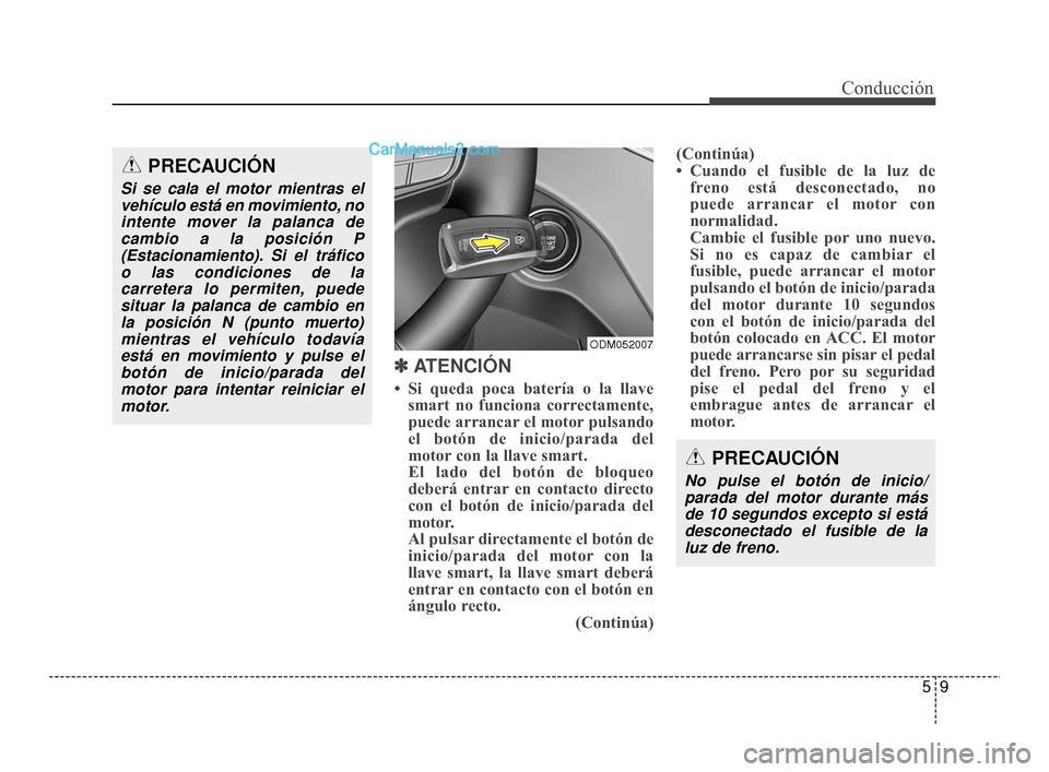 Hyundai Santa Fe Sport 2018  Manual del propietario (in Spanish) 59
Conducción
✽
✽ 
 
ATENCIÓN
• Si queda poca batería o la llave
smart no funciona correctamente,
puede arrancar el motor pulsando
el botón de inicio/parada del
motor con la llave smart.
El 