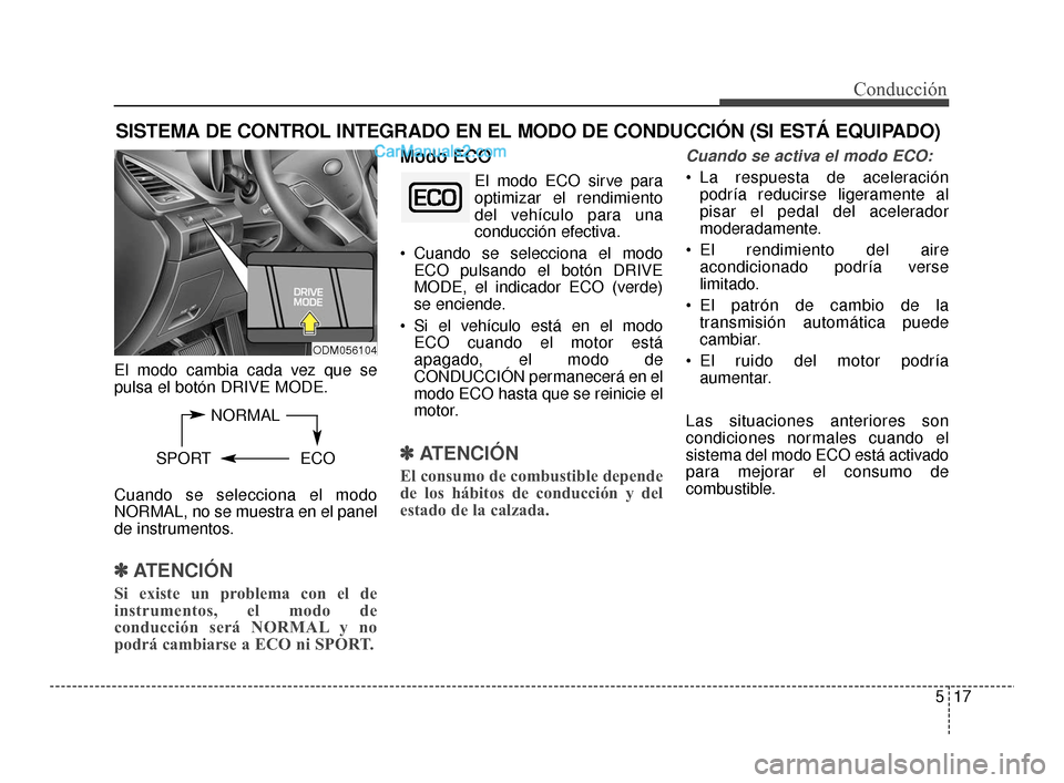 Hyundai Santa Fe Sport 2018  Manual del propietario (in Spanish) 517
Conducción
El modo cambia cada vez que se
pulsa el botón DRIVE MODE.
Cuando se selecciona el modo
NORMAL, no se muestra en el panel
de instrumentos.
✽ ✽ATENCIÓN
Si existe un problema con el