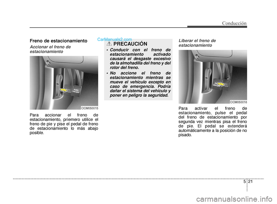 Hyundai Santa Fe Sport 2018  Manual del propietario (in Spanish) 521
Conducción
Freno de estacionamiento
Accionar el freno deestacionamiento
Para accionar el freno de
estacionamiento, priemero utilice el
freno de pie y pise el pedal de freno
de estacionamiento lo 