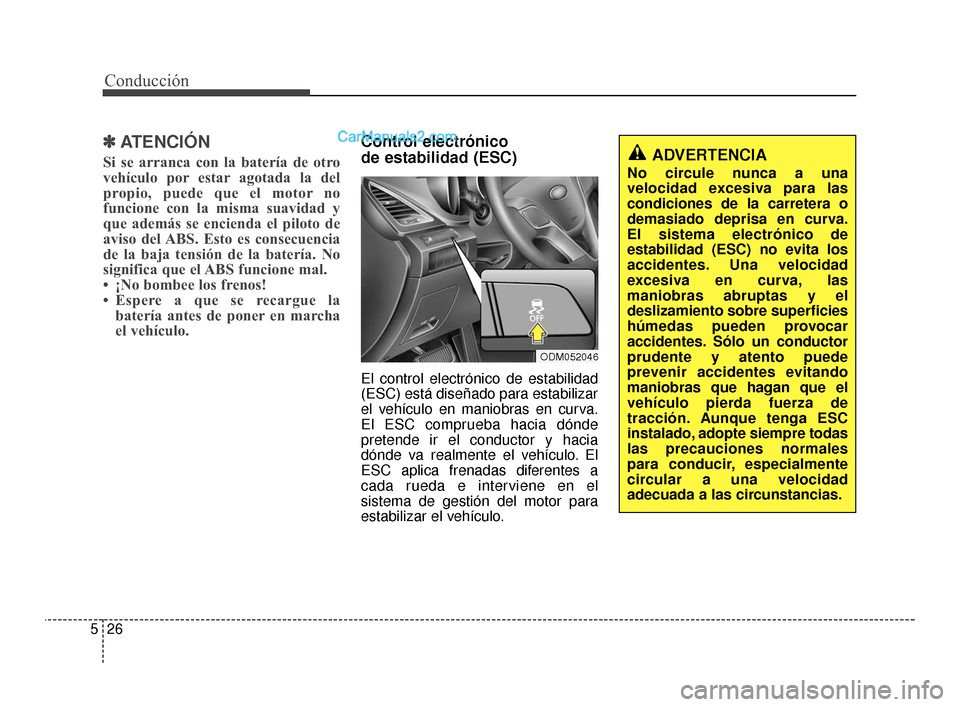 Hyundai Santa Fe Sport 2018  Manual del propietario (in Spanish) Conducción
26
5
✽
✽
ATENCIÓN
Si se arranca con la batería de otro
vehículo por estar agotada la del
propio, puede que el motor no
funcione con la misma suavidad y
que además se encienda el pi