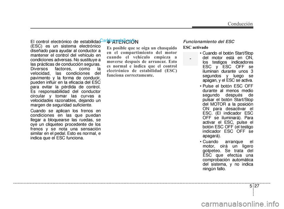 Hyundai Santa Fe Sport 2018  Manual del propietario (in Spanish) 527
Conducción
El control electrónico de estabilidad
(ESC) es un sistema electrónico
diseñado para ayudar al conductor a
mantener el control del vehículo en
condiciones adversas. No sustituye a
l