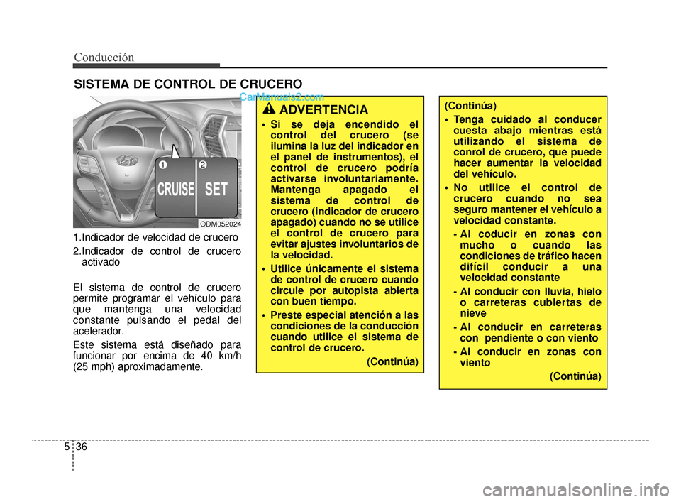 Hyundai Santa Fe Sport 2018  Manual del propietario (in Spanish) Conducción
36
5
1.Indicador de velocidad de crucero
2.Indicador de control de crucero
activado
El sistema de control de crucero
permite programar el vehículo para
que mantenga una velocidad
constant