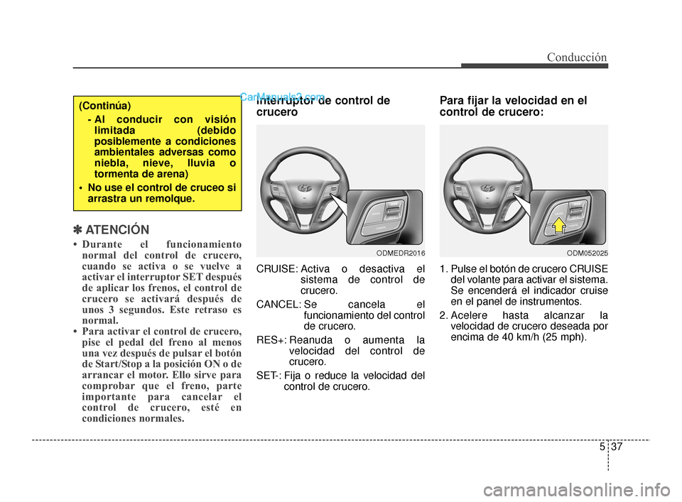 Hyundai Santa Fe Sport 2018  Manual del propietario (in Spanish) 537
Conducción
✽
✽ATENCIÓN
• Durante el funcionamiento
normal del control de crucero,
cuando se activa o se vuelve a
activar el interruptor SET después
de aplicar los frenos, el control de
cr