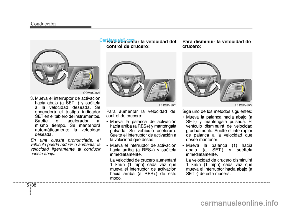 Hyundai Santa Fe Sport 2018  Manual del propietario (in Spanish) Conducción
38
5
3. Mueva el interruptor de activación
hacia abajo (a SET -) y suéltela 
a la velocidad deseada. Se
encenderá el testigo indicador
SET en el tablero de instrumentos.
Suelte el acele